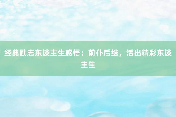经典励志东谈主生感悟：前仆后继，活出精彩东谈主生