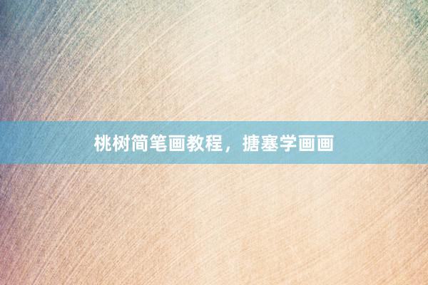 桃树简笔画教程，搪塞学画画