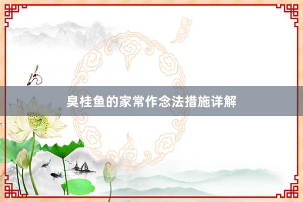 臭桂鱼的家常作念法措施详解